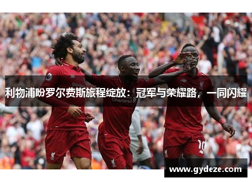 利物浦盼罗尔费斯旅程绽放：冠军与荣耀路，一同闪耀