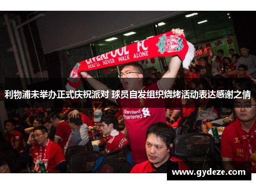 利物浦未举办正式庆祝派对 球员自发组织烧烤活动表达感谢之情