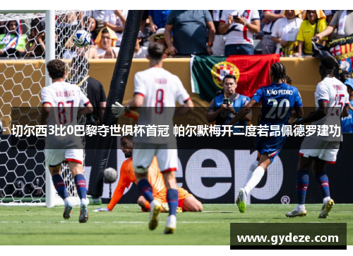 切尔西3比0巴黎夺世俱杯首冠 帕尔默梅开二度若昂佩德罗建功